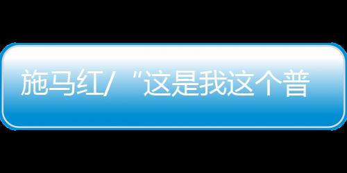 施馬紅/“這是我這個普通 農婦想都不敢想的”