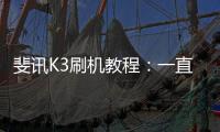 斐訊K3刷機教程：一直重啟、忘了密碼怎么辦？手機刷機包下載