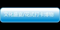 文化盛宴/花式打卡博物館 懷舊游園歡樂多