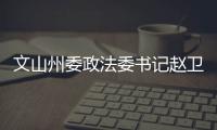 文山州委政法委書記趙衛東一行到文山州檢察院調研指導工作