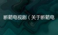 斷箭電視?。P于斷箭電視劇的基本情況說明介紹）