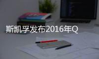 斯凱孚發布2016年Q4財報 營業利潤增長