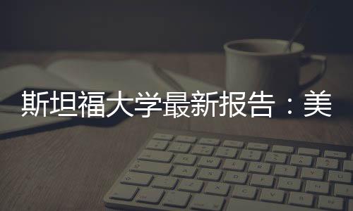 斯坦福大學最新報告：美國AI基礎模型數(shù)量是中國的5倍