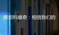 斯坦科維奇：相信我們的實力