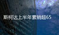 斯柯達上半年累銷超65萬輛 在華大漲23.5%