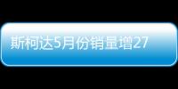 斯柯達5月份銷量增27.1% 將推兩款新車型