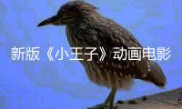 新版《小王子》動畫電影預計2026年公映