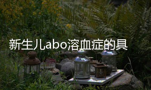 新生兒abo溶血癥的具體表現(xiàn)