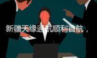 新疆天緣通航順利首航，阿勒泰機場再增低空旅游航線