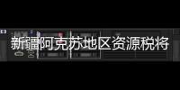 新疆阿克蘇地區資源稅將增收2億元