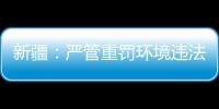 新疆：嚴管重罰環境違法違規行為