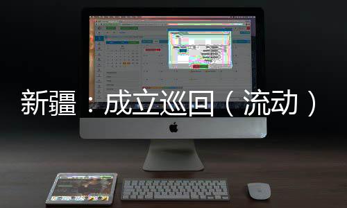 新疆：成立巡回（流動(dòng)）醫(yī)療隊(duì)做好基層群眾醫(yī)療服務(wù)