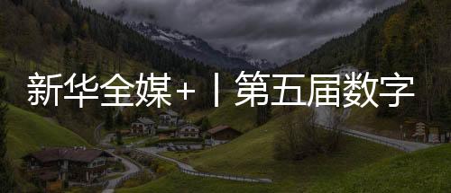 新華全媒+丨第五屆數字中國建設峰會成果豐碩