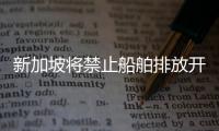 新加坡將禁止船舶排放開環洗滌塔的“廢水”!