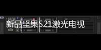 新品堅果S21激光電視發布 售價18309元