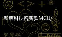 新唐科技攜新款MCU/MPU助力新基建，七大領域加速布局