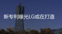 新專利曝光LG或在打造一款透明可折疊顯示裝置