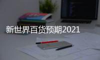 新世界百貨預(yù)期2021下半年扭虧為盈 股東應(yīng)占利潤4000萬港元