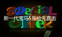新一代寶馬5系搶先直擊 小7系迎擊小S