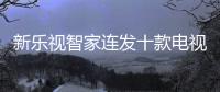 新樂視智家連發十款電視新品 樂視超級電視起死回生？