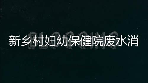 新鄉(xiāng)村婦幼保健院廢水消毒裝置