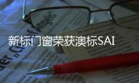 新標門窗榮獲澳標SAI認證，以好品質(zhì)走向國際化舞臺！