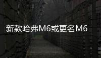 新款哈弗M6或更名M6 PLUS 明年1月上市