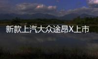 新款上汽大眾途昂X上市 售28.20