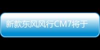 新款東風風行CM7將于4月上海車展亮相