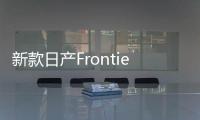 新款日產Frontier年內推出 搭載全新動力