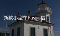 新款小型車Passo借力大發 更省油更便宜