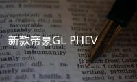 新款帝豪GL PHEV申報圖 硬剛秦Pro DM