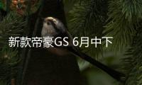 新款帝豪GS 6月中下旬上市 2種外觀風格