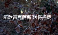 新款雷克薩斯RX將搭載三種混動系統(tǒng)