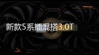 新款5系插混搭3.0T+電動機 或2020年亮相