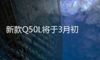 新款Q50L將于3月初上市 推兩種外觀風格