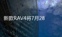 新款RAV4將7月28日上市 沿用海外設(shè)計