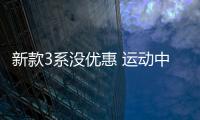 新款3系沒優惠 運動中級車不妨這么選