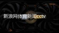 新浪網體育新聞cctv5體育世界—企鵝體育直播