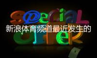 新浪體育頻道最近發(fā)生的體育新聞2023年8月20日騰訊體育今日直播