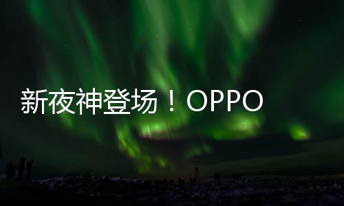 新夜神登場！OPPO Find X8 Ultra 確認搭載“后置五攝”