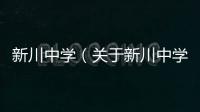 新川中學（關于新川中學的基本情況說明介紹）