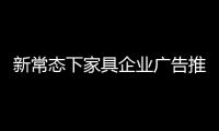 新常態下家具企業廣告推廣如何做?