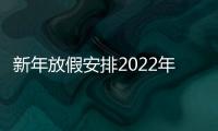 新年放假安排2022年（新年放假安排）