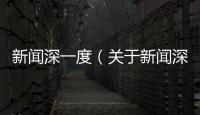 新聞深一度（關(guān)于新聞深一度的基本情況說明介紹）