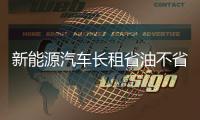 新能源汽車長租省油不省錢 客戶多不買賬