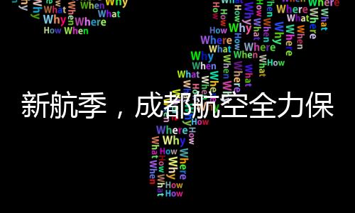 新航季，成都航空全力保障廣大旅客舒心出行