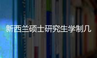 新西蘭碩士研究生學制幾年？ 新西蘭研究生學制幾年