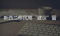 新西蘭移民局“建議”留學生提前4個月申請簽證，原因是……