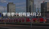 新賽季中超有望4月23日開賽 準入時間倒逼股改進程